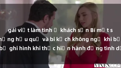 gái việt làm tình ở khách sạn Bí mật sex bị quay lén: Những hậu quả và bi kịch không ngờ khi bị ghi hình khi thực hiện hành động tình dục mà không biết.