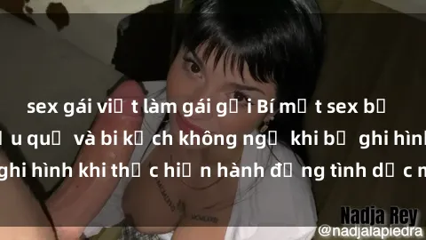 sex gái việt làm gái gọi Bí mật sex bị quay lén: Những hậu quả và bi kịch không ngờ khi bị ghi hình khi thực hiện hành động tình dục mà không biết.