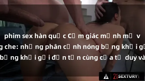 phim sex hàn quốc Cảm giác mạnh mẽ với sex BDSM không che: những phân cảnh nóng bỏng khơi gợi đến tận cùng của tư duy và cơ thể.