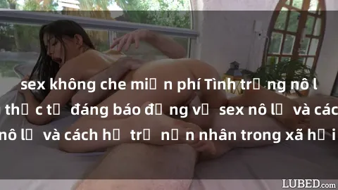 sex không che miễn phí Tình trạng nô lệ tình dục: Những thực tế đáng báo động về sex nô lệ và cách hỗ trợ nạn nhân trong xã hội hiện nay