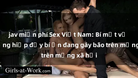 jav miễn phí Sex Việt Nam: Bí mật về vụ cưỡng hiếp đầy bí ẩn đang gây bão trên mạng xã hội