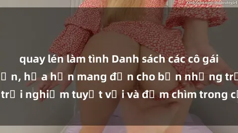 quay lén làm tình Danh sách các cô gái gọi Việt Nam hấp dẫn, hứa hẹn mang đến cho bạn những trải nghiệm tuyệt vời và đắm chìm trong cảm xúc tuyệt vời.