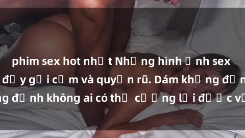 phim sex hot nhất Những hình ảnh sex gái Việt xinh đẹp đầy gợi cảm và quyến rũ. Dám khẳng định không ai có thể cưỡng lại được vẻ đẹp của họ.