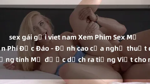 sex gái gọi viet nam Xem Phim Sex Mỹ Vietsub Online Miễn Phí Độc Đáo - Đỉnh cao của nghệ thuật đồng tính Mỹ được dịch ra tiếng Việt cho người xem hiểu rõ hơn.
