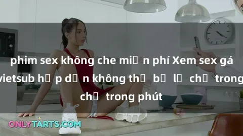 phim sex không che miễn phí Xem sex gái tây vietsub hấp dẫn không thể bỏ lỡ chỉ trong phút