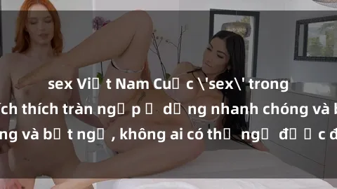 sex Việt Nam Cuộc 'sex' trong thang máy: Khi sự kích thích tràn ngập ở dạng nhanh chóng và bất ngờ, không ai có thể ngờ được điều gì sẽ xảy ra!