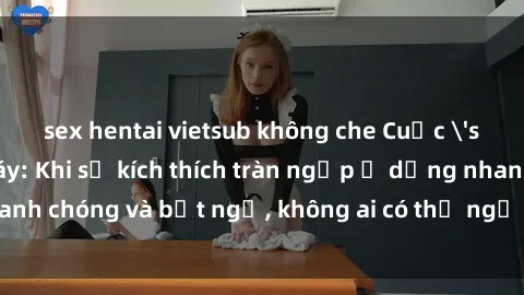 sex hentai vietsub không che Cuộc 'sex' trong thang máy: Khi sự kích thích tràn ngập ở dạng nhanh chóng và bất ngờ, không ai có thể ngờ được điều gì sẽ xảy ra!