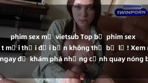 phim sex mỹ vietsub Top bộ phim sex Hàn Quốc hot nhất mọi thời đại bạn không thể bỏ lỡ! Xem ngay để khám phá những cảnh quay nóng bỏng, đầy nghẹt thở!