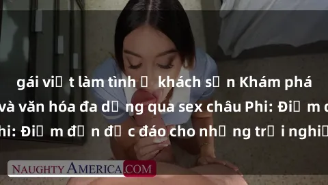 gái việt làm tình ở khách sạn Khám phá vẻ đẹp tự nhiên và văn hóa đa dạng qua sex châu Phi: Điểm đến độc đáo cho những trải nghiệm khó quên