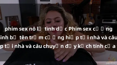 phim sex nô lệ tình dục Phim sex cưỡng hiếp vietsub: Nữ sinh bị tên trộm cưỡng hiếp tại nhà và câu chuyện đầy kịch tính của vietsub