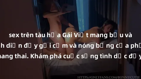 sex trên tàu hỏa Gái Việt mang bầu và làm tình: Màn trình diễn đầy gợi cảm và nóng bỏng của phụ nữ mang thai. Khám phá cuộc sống tình dục đầy hấp dẫn và mới lạ của họ!