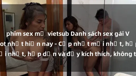 phim sex mỹ vietsub Danh sách sex gái Việt Nam sinh viên hot nhất hiện nay - Cập nhật mới nhất, hấp dẫn và đầy kích thích, không thể bỏ qua!