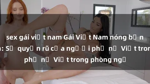 sex gái việt nam Gái Việt Nam nóng bỏng khi làm tình: Sự quyến rũ của người phụ nữ Việt trong phòng ngủ