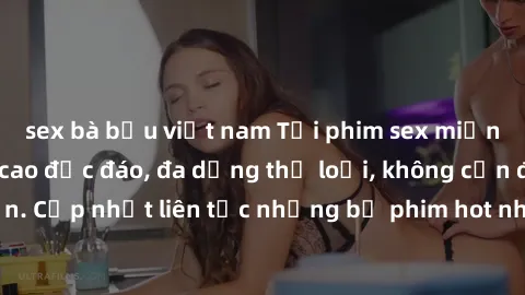 sex bà bầu việt nam Tải phim sex miễn phí chất lượng cao độc đáo, đa dạng thể loại, không cần đăng ký tài khoản. Cập nhật liên tục những bộ phim hot nhất trên thị trường. Sự lựa chọn hàng đầu cho ngườ