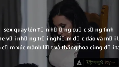 sex quay lén Tận hưởng cuộc sống tình dục online không che với những trải nghiệm độc đáo và mới lạ. Khám phá cảm xúc mãnh liệt và thăng hoa cùng đối tác tại các trang web chuyên nghiệp.