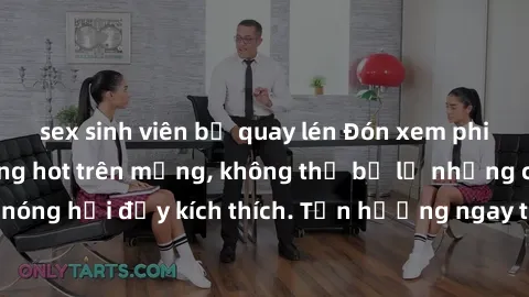 sex sinh viên bị quay lén Đón xem phim sex mới nhất đang hot trên mạng, không thể bỏ lỡ những cảnh nóng hổi đầy kích thích. Tận hưởng ngay trước khi bị xoá chóng mặt!