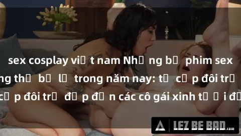 sex cosplay việt nam Những bộ phim sex JAV hot nhất không thể bỏ lỡ trong năm nay: từ cặp đôi trẻ đẹp đến các cô gái xinh tươi đầy sức hút.