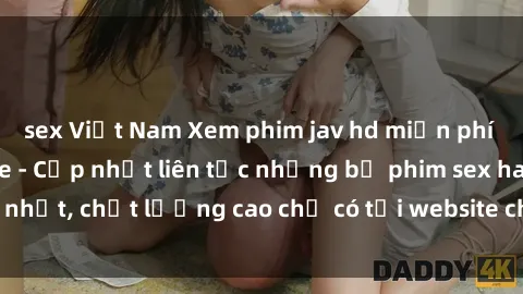 sex Việt Nam Xem phim jav hd miễn phí đỉnh cao không che - Cập nhật liên tục những bộ phim sex hay nhất, chất lượng cao chỉ có tại website chuyên nghiệp hàng đầu.