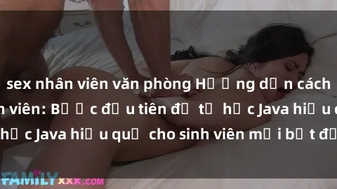 sex nhân viên văn phòng Hướng dẫn cách học Java cho sinh viên: Bước đầu tiên để tự học Java hiệu quả cho sinh viên mới bắt đầu là gì?
