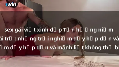 sex gái việt xinh đẹp Tận hưởn