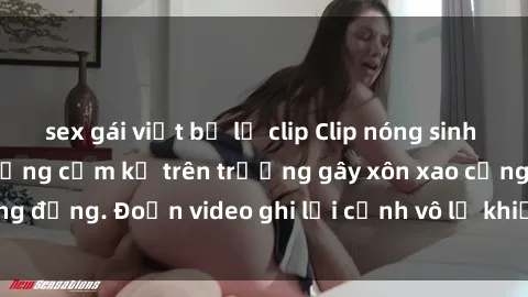sex gái việt bị lộ clip Clip nóng sinh viên gây sốc: Hành động cấm kỵ trên trường gây xôn xao cộng đồng. Đoạn video ghi lại cảnh vô lễ khiến dư luận bức xúc.