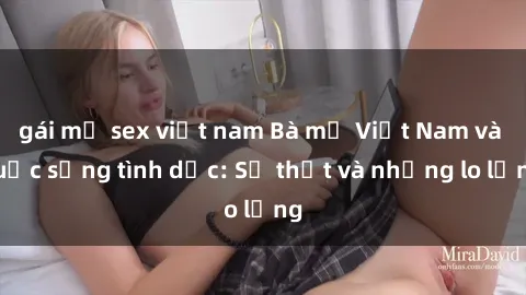 gái mỹ sex việt nam Bà mẹ Việt Nam và cuộc sống tình dục: Sự thật và những lo lắng