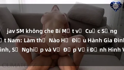 jav SM không che Bí Mật về Cuộ