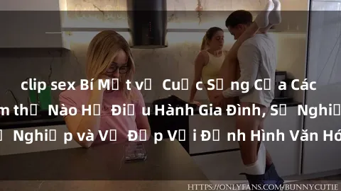 clip sex Bí Mật về Cuộc Sống Của Các MILF Việt Nam: Làm thế Nào Họ Điều Hành Gia Đình, Sự Nghiệp và Vẻ Đẹp Với Định Hình Văn Hóa Đương Đại