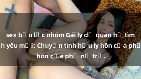 sex bạo lực nhóm Gái ly dị qua