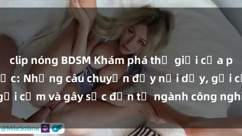 clip nóng BDSM Khám phá thế giới của phim sex nô lệ tình dục: Những câu chuyện đầy nổi dậy, gợi cảm và gây sốc đến từ ngành công nghiệp giải trí đen tối