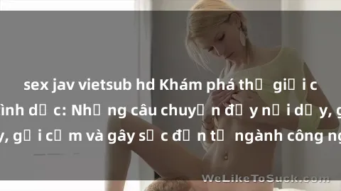 sex jav vietsub hd Khám phá thế giới của phim sex nô lệ tình dục: Những câu chuyện đầy nổi dậy, gợi cảm và gây sốc đến từ ngành công nghiệp giải trí đen tối