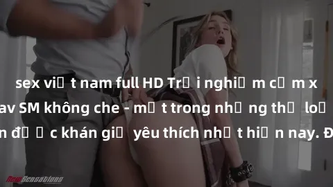 sex việt nam full HD Trải nghi