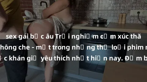 sex gái bắc âu Trải nghiệm cảm xúc thăng hoa với jav SM không che - một trong những thể loại phim người lớn được khán giả yêu thích nhất hiện nay. Đảm bảo đem lại sự hấp dẫn, kích thích tối đa cho ngư