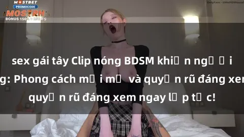sex gái tây Clip nóng BDSM khi