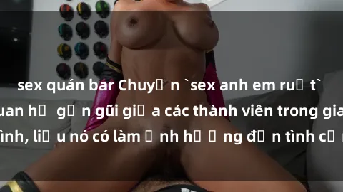 sex quán bar Chuyện `sex anh e