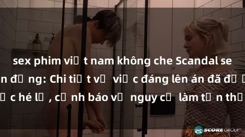 sex phim việt nam không che Scandal sex cô cháu gây chấn động: Chi tiết vụ việc đáng lên án đã được hé lộ, cảnh báo về nguy cơ làm tổn thương tâm hồn trẻ em.