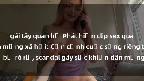 gái tây quan hệ Phát hiện clip