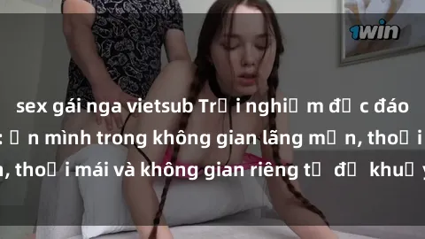 sex gái nga vietsub Trải nghiệm độc đáo tại sex nhà nghỉ: ẩn mình trong không gian lãng mạn, thoải mái và không gian riêng tư để khuấy động tình ái.