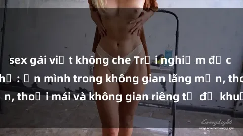 sex gái việt không che Trải nghiệm độc đáo tại sex nhà nghỉ: ẩn mình trong không gian lãng mạn, thoải mái và không gian riêng tư để khuấy động tình ái.