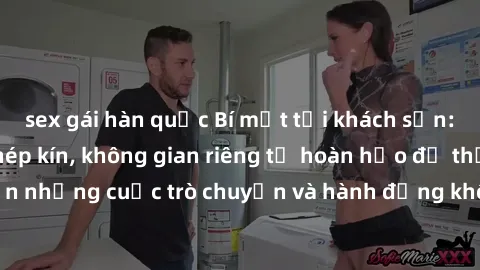 sex gái hàn quốc Bí mật tại khách sạn: Phòng quay lén khép kín, không gian riêng tư hoàn hảo để thực hiện những cuộc trò chuyện và hành động không bị người khác phát hiện.
