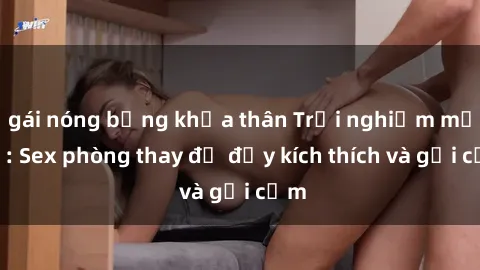 gái nóng bỏng khỏa thân Trải nghiệm mới lạ: Sex phòng thay đồ đầy kích thích và gợi cảm