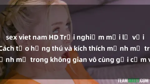 sex viet nam HD Trải nghiệm mới lạ với sex phòng tắm - Cách tạo hứng thú và kích thích mạnh mẽ trong không gian vô cùng gợi cảm và lãng mạn