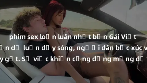 phim sex loạn luân nhật bản Gái Việt bị lộ clip sex khiến dư luận dậy sóng, người dân bức xúc và phản đối gay gắt. Sự việc khiến cộng đồng mạng dậy sóng và yêu cầu xử lý nghiêm ngặt.