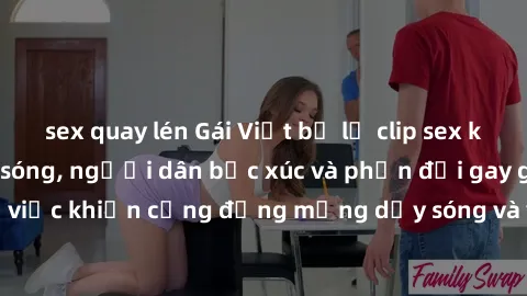sex quay lén Gái Việt bị lộ clip sex khiến dư luận dậy sóng, người dân bức xúc và phản đối gay gắt. Sự việc khiến cộng đồng mạng dậy sóng và yêu cầu xử lý nghiêm ngặt.