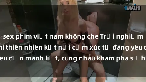 sex phim việt nam không che Trải nghiệm sex ngoài trời: Khi thiên nhiên kết nối cảm xúc từ đáng yêu đến mãnh liệt, cùng nhau khám phá sự hứng khởi và thú vị.