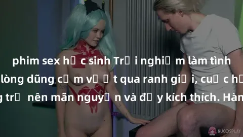 phim sex học sinh Trải nghiệm làm tình ngoài đường: Khi lòng dũng cảm vượt qua ranh giới, cuộc hẹn nơi công cộng trở nên mãn nguyện và đầy kích thích. Hành vi nguy hiểm, nhưng cũng tạo nên cảm giác mớ