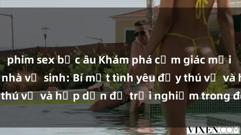 phim sex bắc âu Khám phá cảm giác mới mẻ với sex trong nhà vệ sinh: Bí mật tình yêu đầy thú vị và hấp dẫn để trải nghiệm trong đêm hôm nay!