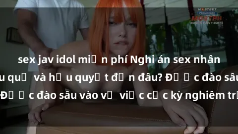 sex jav idol miễn phí Nghi án sex nhân viên nhà hàng: Hậu quả và hậu quyết đến đâu? Được đào sâu vào vụ việc cực kỳ nghiêm trọng này.