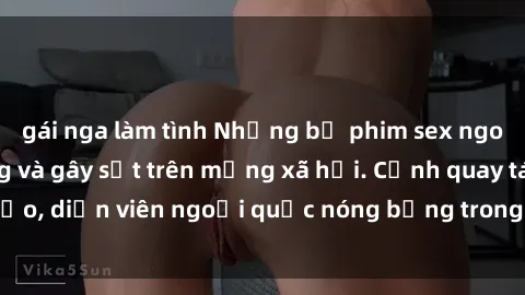 gái nga làm tình Những bộ phim sex ngoại quốc nổi tiếng và gây sốt trên mạng xã hội. Cảnh quay táo bạo, diễn viên ngoại quốc nóng bỏng trong các tác phẩm đỉnh cao.