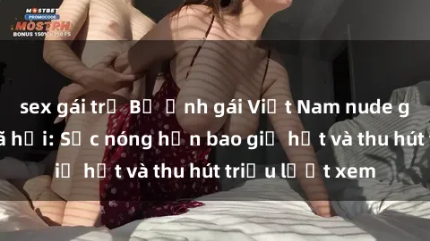 sex gái trẻ Bộ ảnh gái Việt Nam nude gây sốt mạng xã hội: Sắc nóng hơn bao giờ hết và thu hút triệu lượt xem